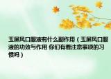 玉屏风口服液有什么副作用（玉屏风口服液的功效与作用 你们有看注意事项的习惯吗）