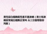 男性尿白细胞阳性是不是淋病（男士有淋病尿常规白细胞正常吗 从三分面帮助你判断）