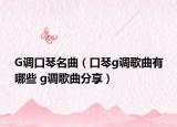 G调口琴名曲（口琴g调歌曲有哪些 g调歌曲分享）