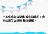 小本生意怎么记账 教你记账的（小本生意怎么记账 教你记账）