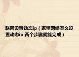 联网设置动态ip（家里网络怎么设置动态ip 两个步骤就能完成）