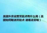 美团外卖设置常驻点有什么用（美团如何取消常驻点 请看这里哇）