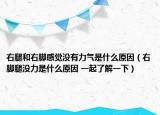 右腿和右脚感觉没有力气是什么原因（右脚腿没力是什么原因 一起了解一下）