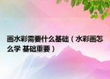 画水彩需要什么基础（水彩画怎么学 基础重要）