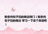 粉条肉包子馅的做法窍门（粉条肉包子馅的做法 学习一下这个菜谱吧）