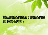 蘑菇鳜鱼汤的做法（鳜鱼汤的做法 教你小方法）