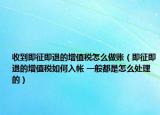 收到即征即退的增值税怎么做账（即征即退的增值税如何入帐 一般都是怎么处理的）