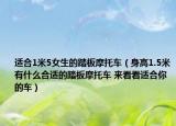 适合1米5女生的踏板摩托车（身高1.5米有什么合适的踏板摩托车 来看看适合你的车）