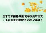 玉米肉末粥的做法 简单又美味作文（玉米肉末粥的做法 简单又美味）