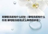 发酵粉洗脸有什么好处（酵母洗脸有什么作用 酵母粉洗脸有这么神奇的妙用）