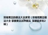 排骨黄豆的做法大全家常（排骨烧黄豆做法大全 掌握黄豆这种做法, 饭都能多吃2碗）