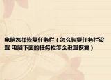电脑怎样恢复任务栏（怎么恢复任务栏设置 电脑下面的任务栏怎么设置恢复）