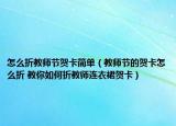 怎么折教师节贺卡简单（教师节的贺卡怎么折 教你如何折教师连衣裙贺卡）