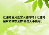 汇源肾宝片正常人能吃吗（汇源肾宝片功效怎么样 哪些人不能用）