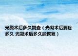 光凝术后多久复查（光凝术后要疼多久 光凝术后多久能恢复）