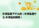补液盐是干什么的（补液盐是什么 补液盐的解释）