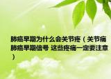 肺癌早期为什么会关节疼（关节痛肺癌早期信号 这些疼痛一定要注意）