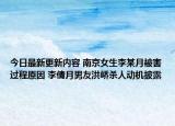 今日最新更新内容 南京女生李某月被害过程原因 李倩月男友洪峤杀人动机披露