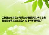 工伤鉴定必须在公司所在地吗异地可以吗（工伤鉴定是在事发地还是在本地 千万不要弄错了）