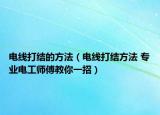 电线打结的方法（电线打结方法 专业电工师傅教你一招）