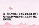 洗一次头发掉五十多根头发算不算正常（每次洗头都掉四五十根头发正常吗 其实是正常的）