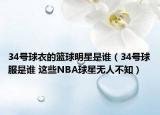 34号球衣的篮球明星是谁（34号球服是谁 这些NBA球星无人不知）