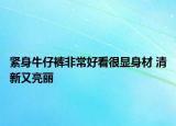 紧身牛仔裤非常好看很显身材 清新又亮丽