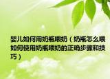 婴儿如何用奶瓶喂奶（奶瓶怎么喂 如何使用奶瓶喂奶的正确步骤和技巧）