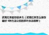 武夷红茶能存放多久（武夷红茶怎么保存最好 5种方法让你的茶叶永远保鲜）