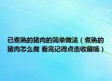 已煮熟的猪肉的简单做法（煮熟的猪肉怎么做 看完记得点击收藏哦）