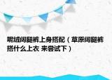 呢绒阔腿裤上身搭配（草原阔腿裤搭什么上衣 来尝试下）