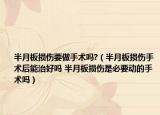 半月板损伤要做手术吗?（半月板损伤手术后能治好吗 半月板损伤是必要动的手术吗）