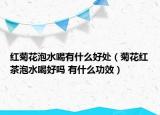 红菊花泡水喝有什么好处（菊花红茶泡水喝好吗 有什么功效）