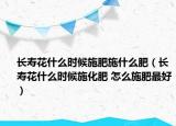 长寿花什么时候施肥施什么肥（长寿花什么时候施化肥 怎么施肥最好）
