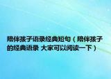 陪伴孩子语录经典短句（陪伴孩子的经典语录 大家可以阅读一下）