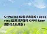 OPPOreno4是双扬声器吗（opporeno2是双扬声器吗 OPPO Reno用的什么处理器）