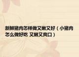 新鲜猪肉怎样做又嫩又好（小猪肉怎么做好吃 又嫩又爽口）