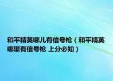 和平精英哪儿有信号枪（和平精英哪里有信号枪 上分必知）
