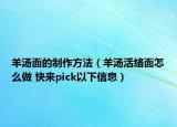 羊汤面的制作方法（羊汤活络面怎么做 快来pick以下信息）
