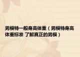 男模特一般身高体重（男模特身高体重标准 了解真正的男模）
