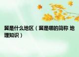 冀是什么地区（冀是哪的简称 地理知识）