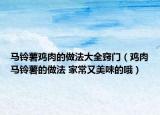 马铃薯鸡肉的做法大全窍门（鸡肉马铃薯的做法 家常又美味的哦）