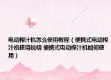 电动榨汁机怎么使用教程（便携式电动榨汁机使用说明 便携式电动榨汁机如何使用）