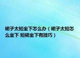 裙子太短坐下怎么办（裙子太短怎么坐下 短裙坐下有技巧）