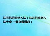 洗衣机的维修方法（洗衣机维修方法大全 一起来看看吧）