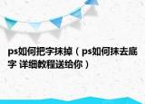 ps如何把字抹掉（ps如何抹去底字 详细教程送给你）