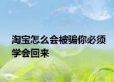 淘宝怎么会被骗你必须学会回来
