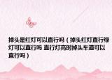 掉头是红灯可以直行吗（掉头红灯直行绿灯可以直行吗 直行灯亮时掉头车道可以直行吗）