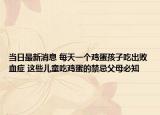 当日最新消息 每天一个鸡蛋孩子吃出败血症 这些儿童吃鸡蛋的禁忌父母必知