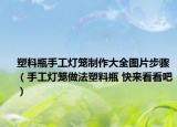 塑料瓶手工灯笼制作大全图片步骤（手工灯笼做法塑料瓶 快来看看吧）